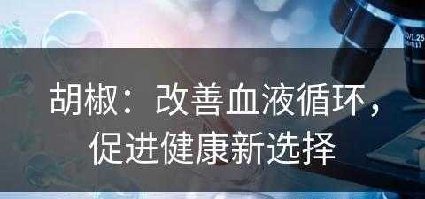 胡椒：改善血液循环，促进健康新选择